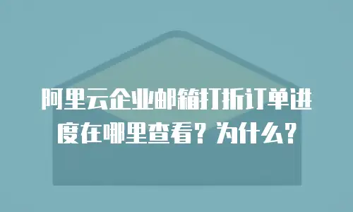 阿里云企业邮箱打折订单进度在哪里查看?为什么?