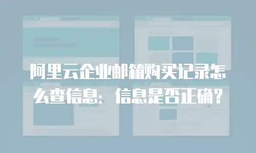 阿里云企业邮箱购买记录怎么查信息：信息是否正确？
