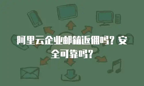 阿里云企业邮箱返佣吗？安全可靠吗？