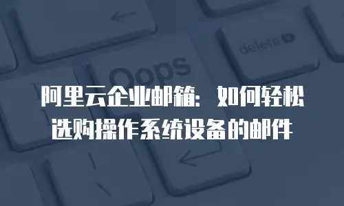 阿里云企业邮箱：如何轻松选购操作系统设备的邮件