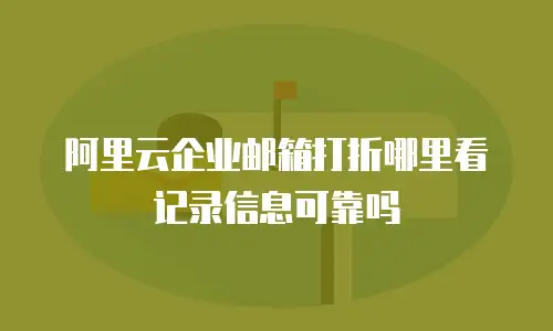 阿里云企业邮箱打折哪里看记录信息可靠吗