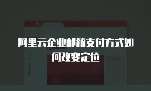 阿里云企业邮箱支付方式如何改变定位