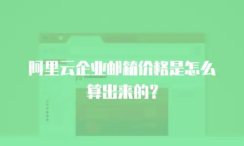 阿里云企业邮箱价格是怎么算出来的？