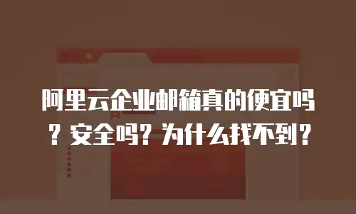 阿里云企业邮箱真的便宜吗?安全吗?为什么找不到?