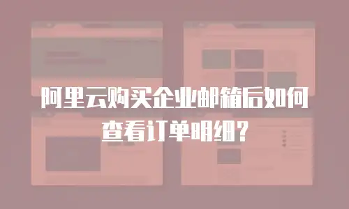 阿里云购买企业邮箱后如何查看订单明细？