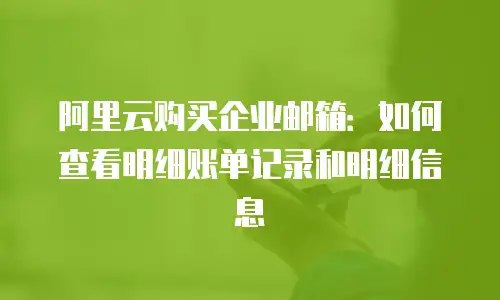 阿里云购买企业邮箱:如何查看明细账单记录和明细信息