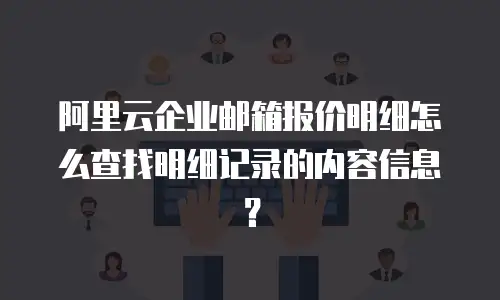 阿里云企业邮箱报价明细怎么查找明细记录的内容信息？