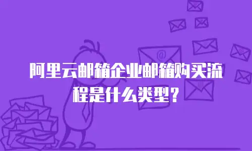 阿里云邮箱企业邮箱购买流程是什么类型？