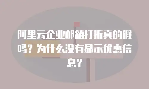 阿里云企业邮箱打折真的假吗？为什么没有显示优惠信息？