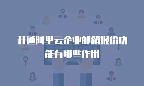 开通阿里云企业邮箱报价功能有哪些作用