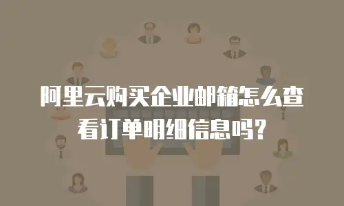 阿里云购买企业邮箱怎么查看订单明细信息吗？