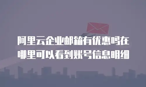阿里云企业邮箱有优惠吗在哪里可以看到账号信息明细