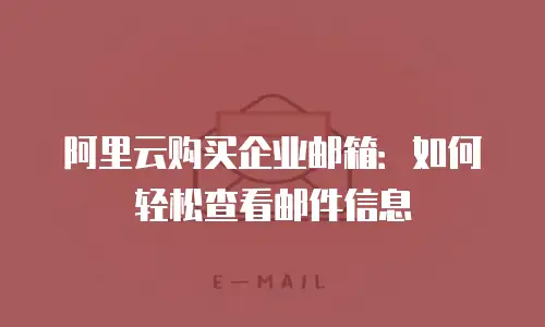 阿里云购买企业邮箱：如何轻松查看邮件信息