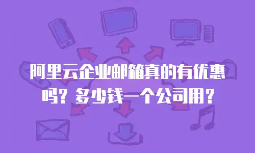 阿里云企业邮箱真的有优惠吗？多少钱一个公司用？