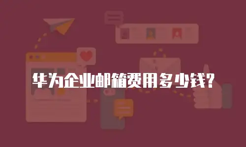 华为企业邮箱费用多少钱？