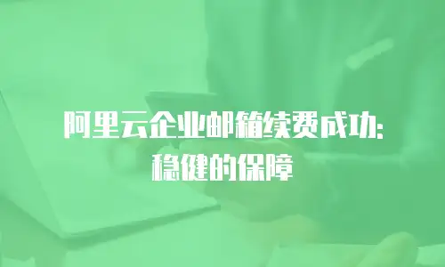 阿里云企业邮箱续费成功: 稳健的保障