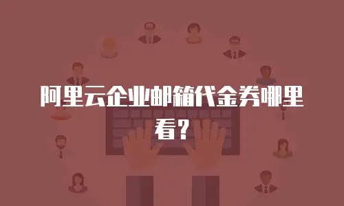 阿里云企业邮箱代金券哪里看？