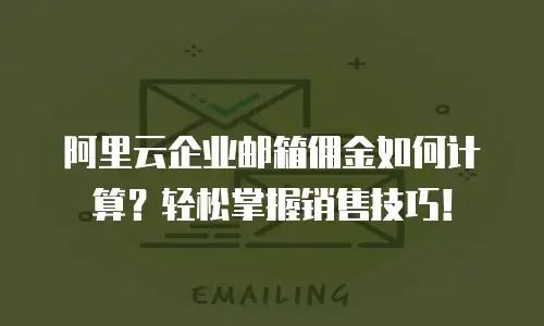 阿里云企业邮箱佣金如何计算？轻松掌握销售技巧！