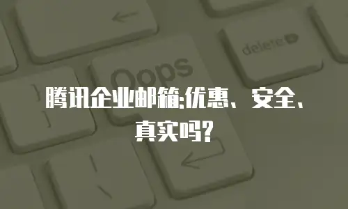 腾讯企业邮箱:优惠、安全、真实吗?