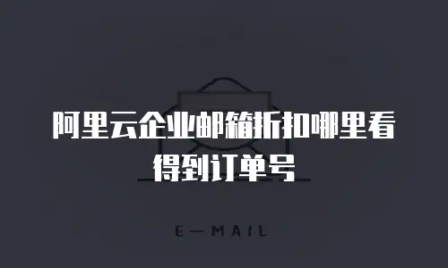 阿里云企业邮箱折扣哪里看得到订单号