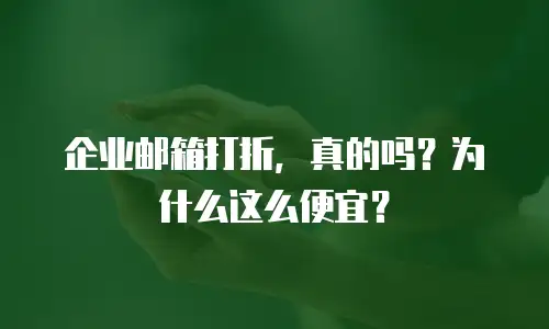 企业邮箱打折，真的吗？为什么这么便宜？