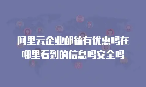 阿里云企业邮箱有优惠吗在哪里看到的信息吗安全吗