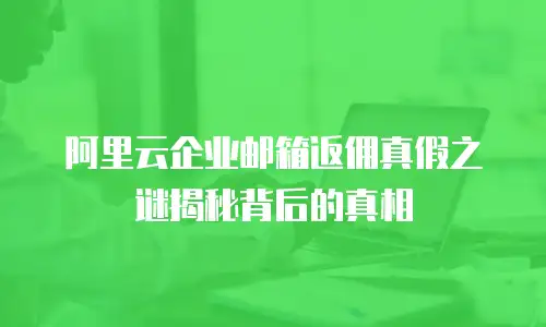 阿里云企业邮箱返佣真假之谜揭秘背后的真相