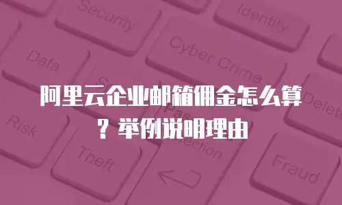 阿里云企业邮箱佣金怎么算？举例说明理由