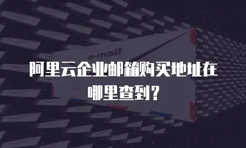 阿里云企业邮箱购买地址在哪里查到？