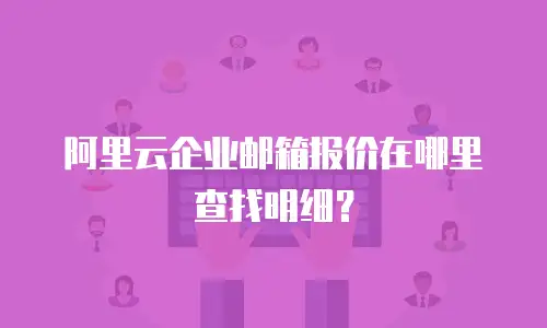 阿里云企业邮箱报价在哪里查找明细？