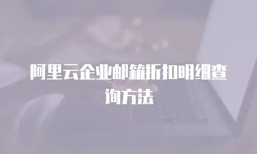 阿里云企业邮箱折扣明细查询方法