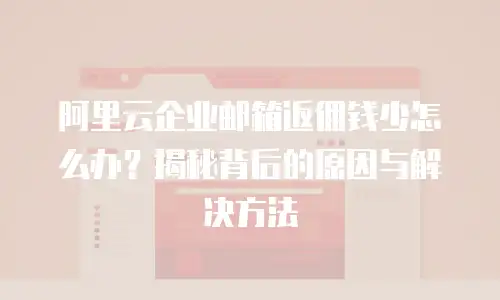 阿里云企业邮箱返佣钱少怎么办？揭秘背后的原因与解决方法