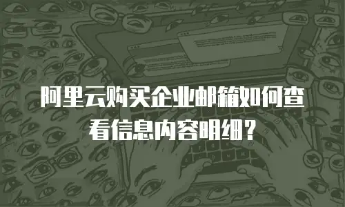 阿里云购买企业邮箱如何查看信息内容明细?