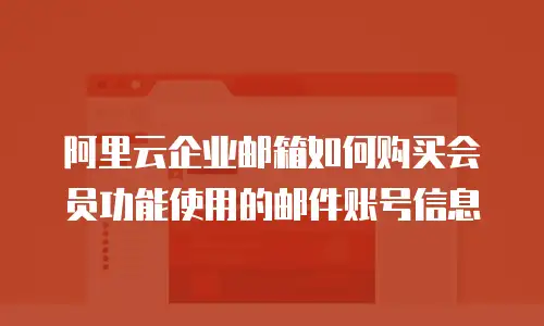 阿里云企业邮箱如何购买会员功能使用的邮件账号信息
