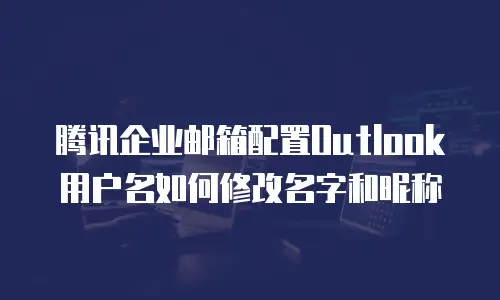 腾讯企业邮箱配置Outlook用户名如何修改名字和昵称
