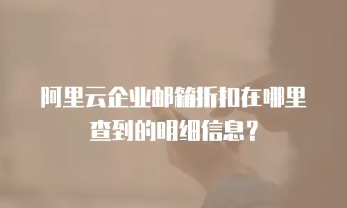 阿里云企业邮箱折扣在哪里查到的明细信息？