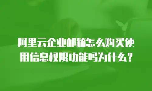 阿里云企业邮箱怎么购买使用信息权限功能吗为什么？