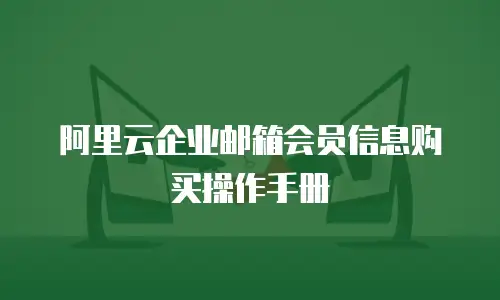 阿里云企业邮箱会员信息购买操作手册