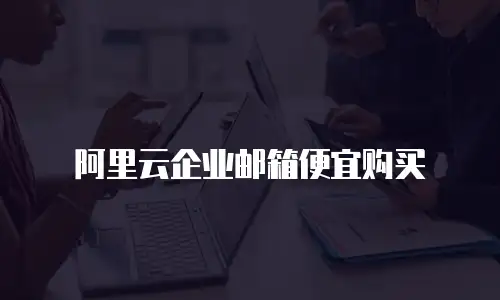 阿里云企业邮箱便宜购买