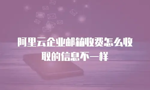 阿里云企业邮箱收费怎么收取的信息不一样