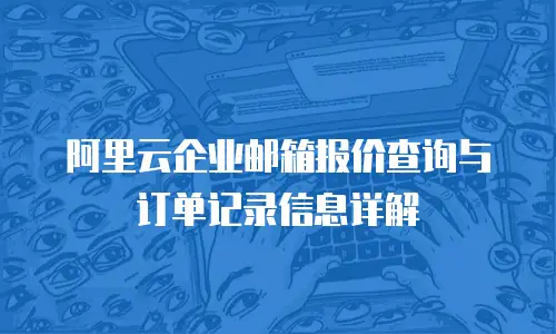 阿里云企业邮箱报价查询与订单记录信息详解