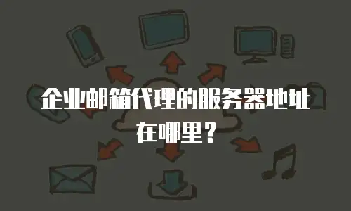 企业邮箱代理的服务器地址在哪里？