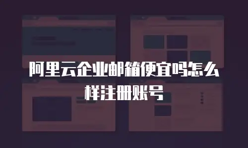 阿里云企业邮箱便宜吗怎么样注册账号