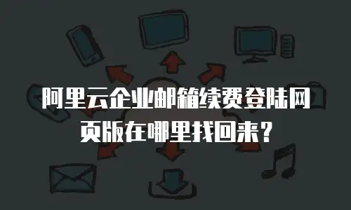 阿里云企业邮箱续费登陆网页版在哪里找回来?