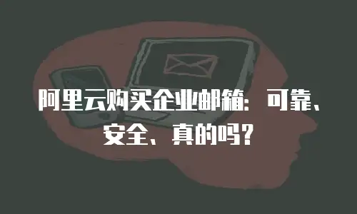 阿里云购买企业邮箱：可靠、安全、真的吗？