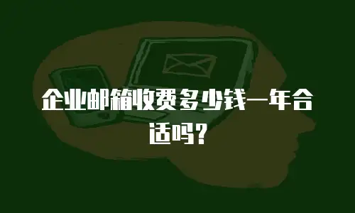 企业邮箱收费多少钱一年合适吗？