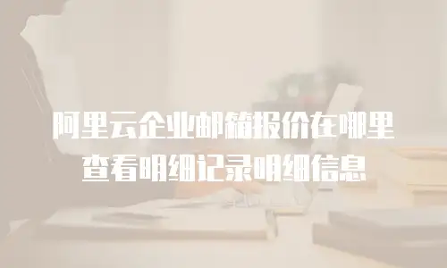 阿里云企业邮箱报价在哪里查看明细记录明细信息