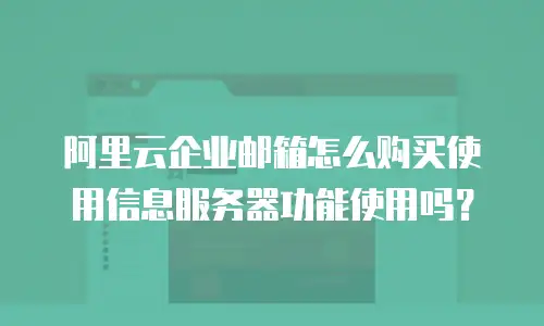 阿里云企业邮箱怎么购买使用信息服务器功能使用吗?