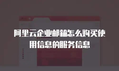 阿里云企业邮箱怎么购买使用信息的服务信息