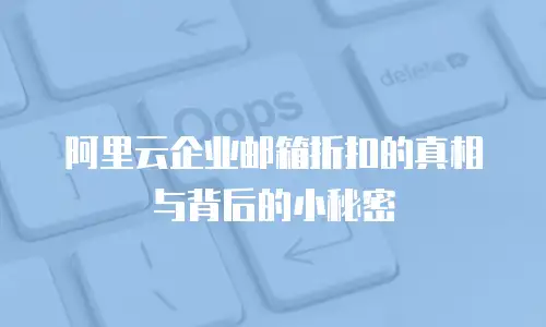 阿里云企业邮箱折扣的真相与背后的小秘密